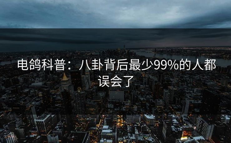 电鸽科普：八卦背后最少99%的人都误会了