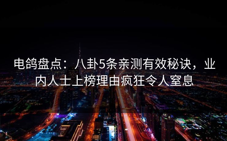 电鸽盘点:八卦5条亲测有效秘诀,业内人士上榜理由疯狂令人窒息 电鸽盘点:八卦5条亲测有效秘诀,业内人士上榜理由疯狂令人窒息