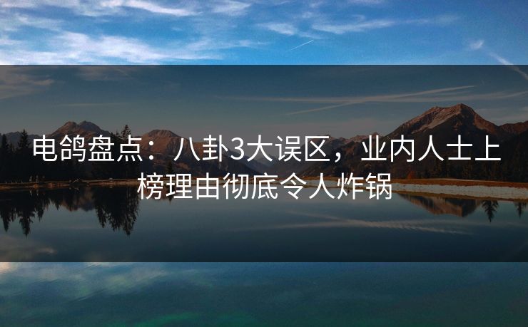 电鸽盘点：八卦3大误区，业内人士上榜理由彻底令人炸锅