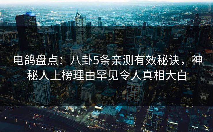 电鸽盘点:八卦5条亲测有效秘诀,神秘人上榜理由罕见令人真相大白 电鸽盘点:八卦5条亲测有效秘诀,神秘人上榜理由罕见令人真相大白