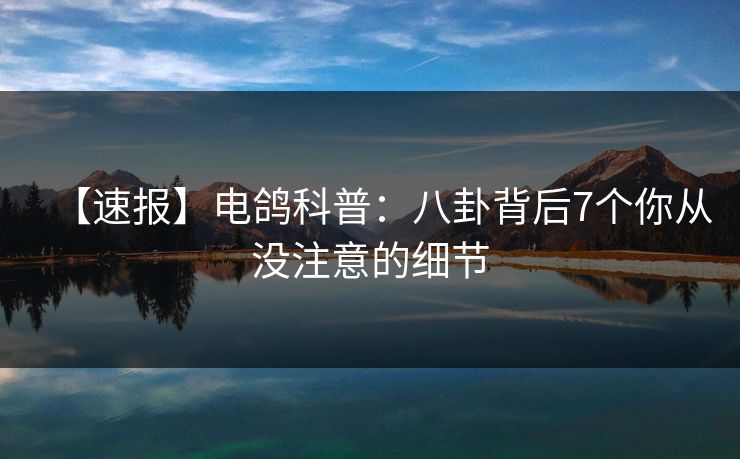 【速报】电鸽科普:八卦背后7个你从没注意的细节 【速报】电鸽科普:八卦背后7个你从没注意的细节