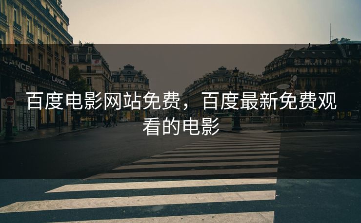 百度电影网站免费，百度最新免费观看的电影